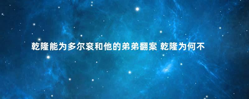 乾隆能为多尔衮和他的弟弟翻案 乾隆为何不给多尔衮的哥哥阿济格正名